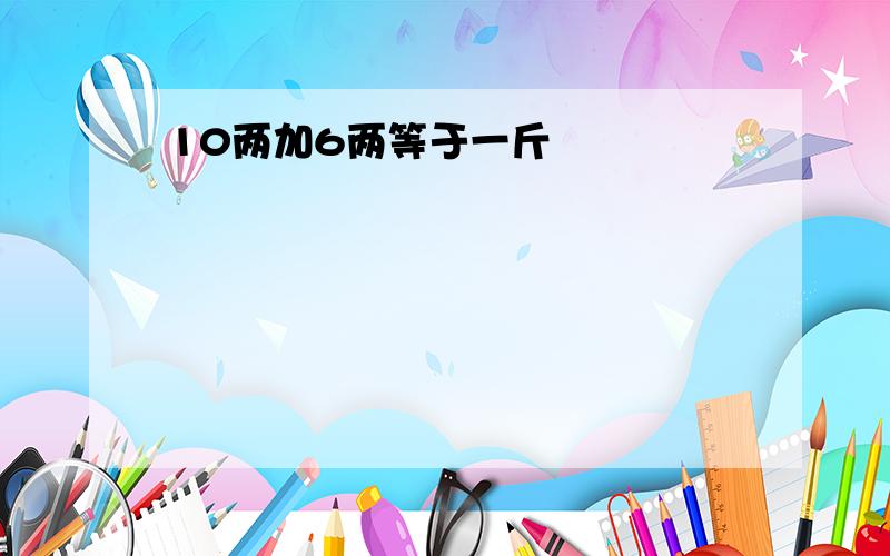 10两加6两等于一斤