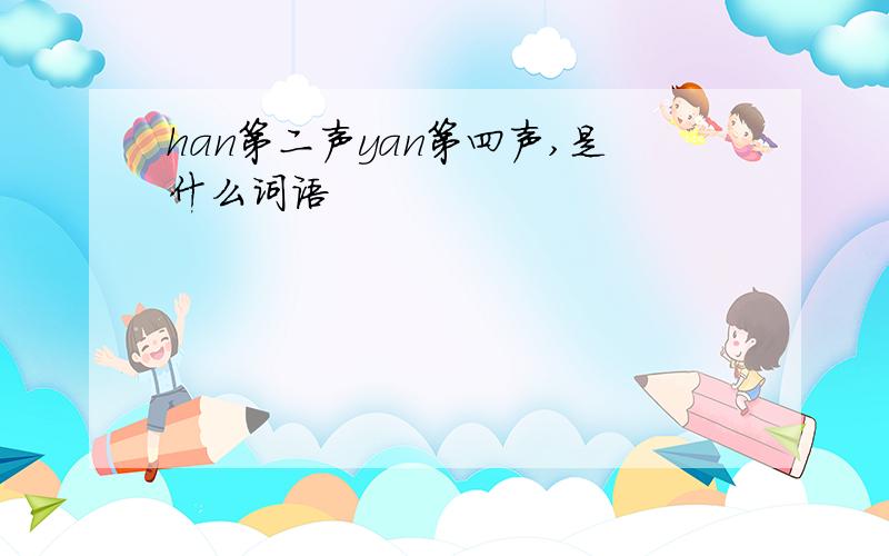 han第二声yan第四声,是什么词语