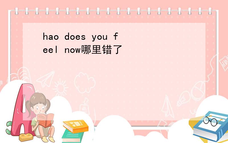 hao does you feel now哪里错了