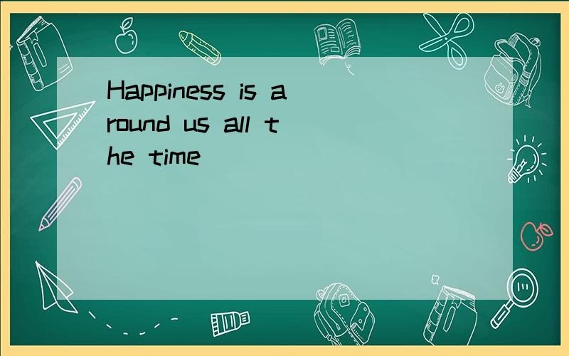 Happiness is around us all the time