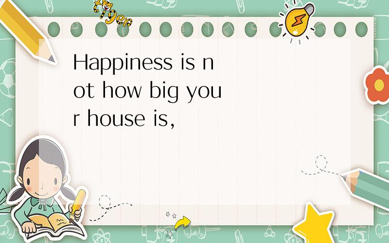 Happiness is not how big your house is,