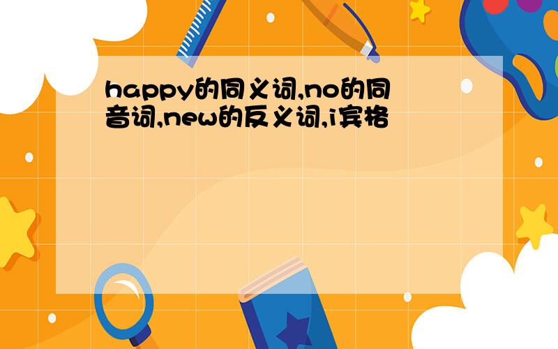 happy的同义词,no的同音词,new的反义词,i宾格