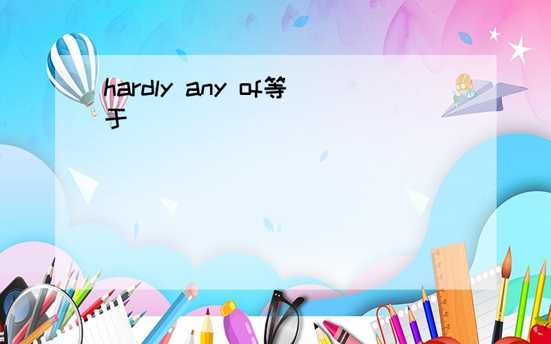 hardly any of等于