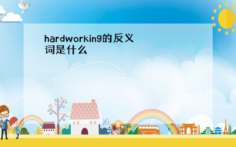 hardworking的反义词是什么