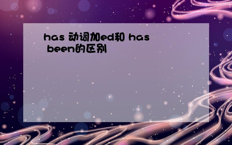 has 动词加ed和 has been的区别