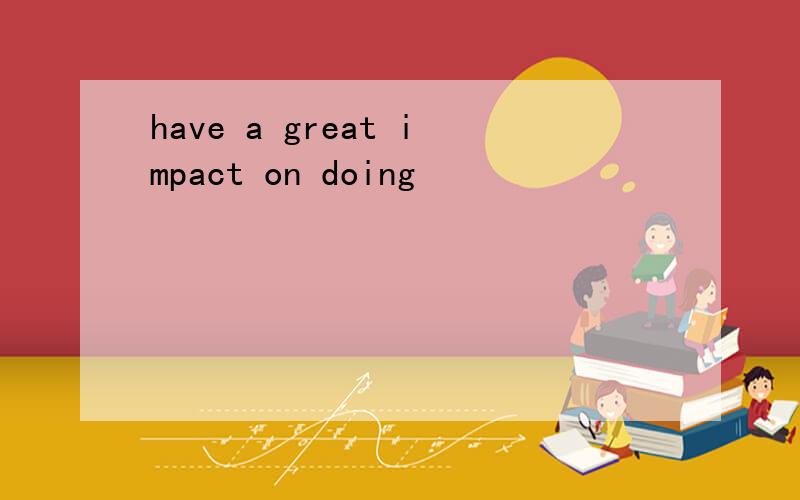 have a great impact on doing