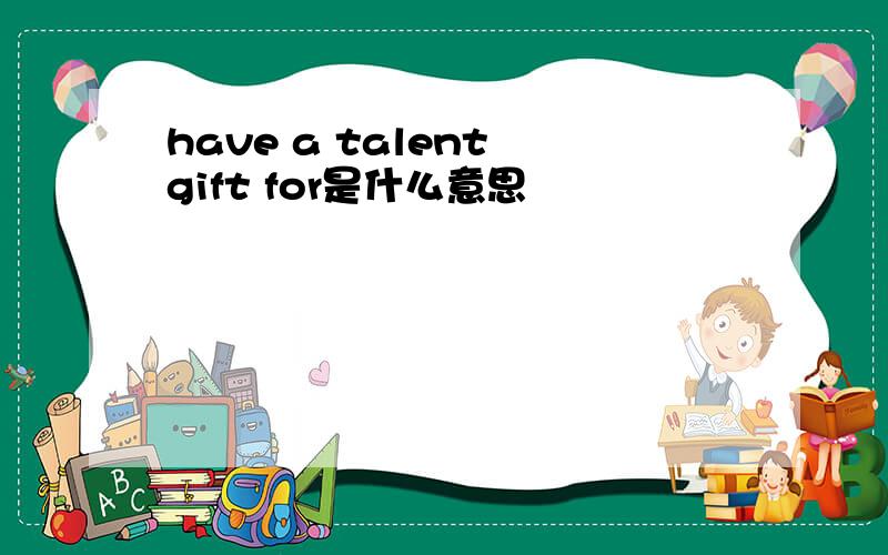 have a talent gift for是什么意思