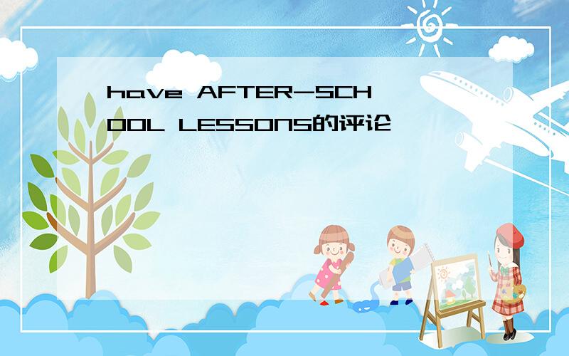 have AFTER-SCHOOL LESSONS的评论