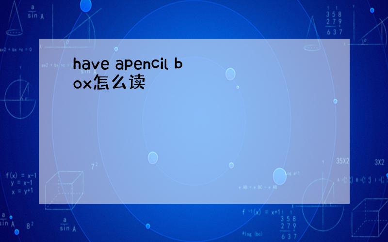 have apencil box怎么读