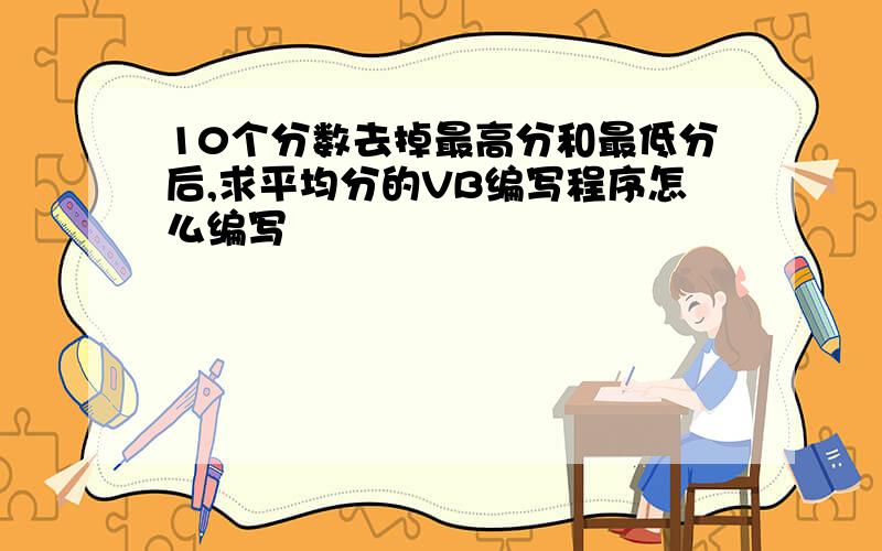 10个分数去掉最高分和最低分后,求平均分的VB编写程序怎么编写