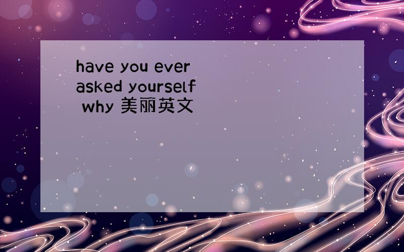 have you ever asked yourself why 美丽英文