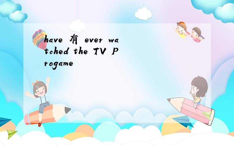 have 有 ever watched the TV Progame