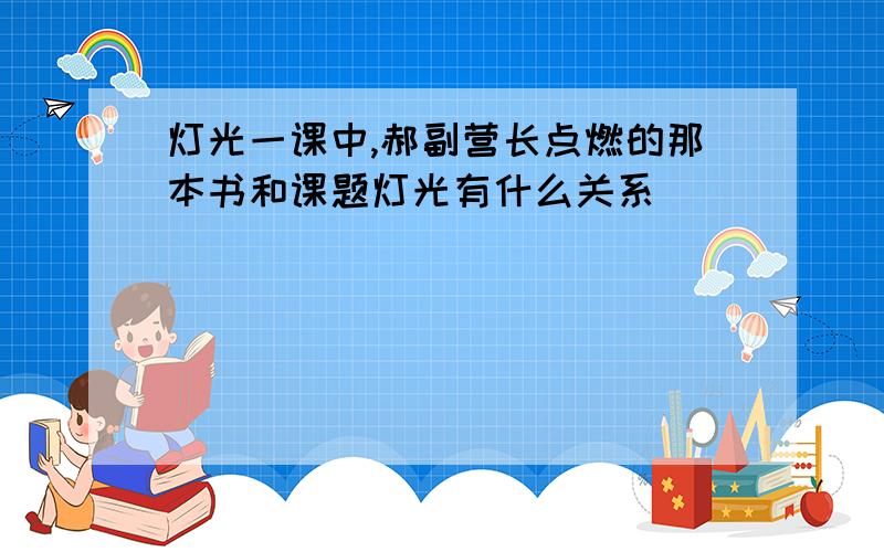 灯光一课中,郝副营长点燃的那本书和课题灯光有什么关系