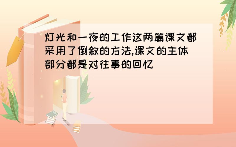 灯光和一夜的工作这两篇课文都采用了倒叙的方法,课文的主体部分都是对往事的回忆