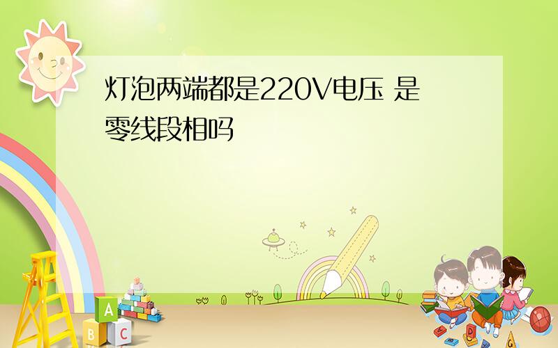 灯泡两端都是220V电压 是零线段相吗