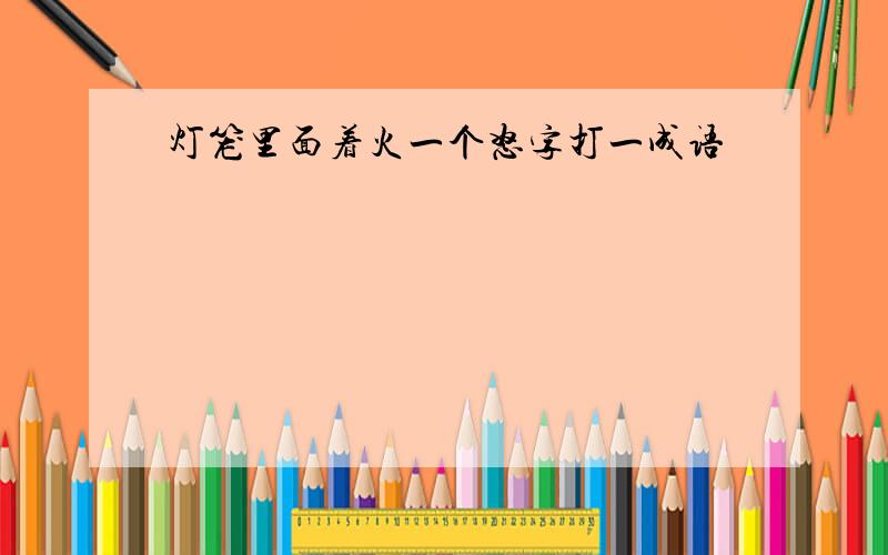 灯笼里面着火一个怒字打一成语