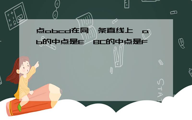 点abcd在同一条直线上,ab的中点是E,BC的中点是F