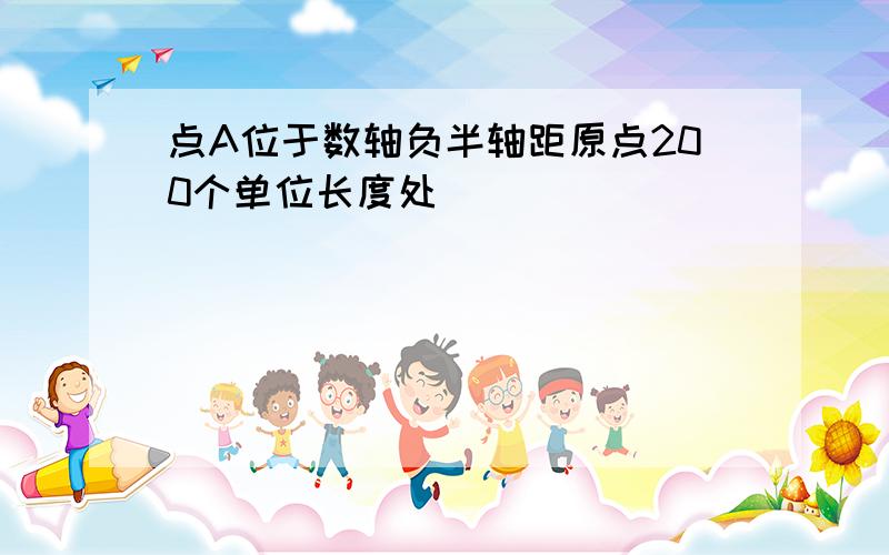 点A位于数轴负半轴距原点200个单位长度处