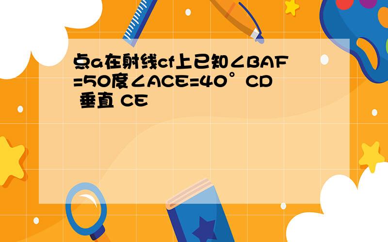 点a在射线cf上已知∠BAF=50度∠ACE=40°CD 垂直 CE