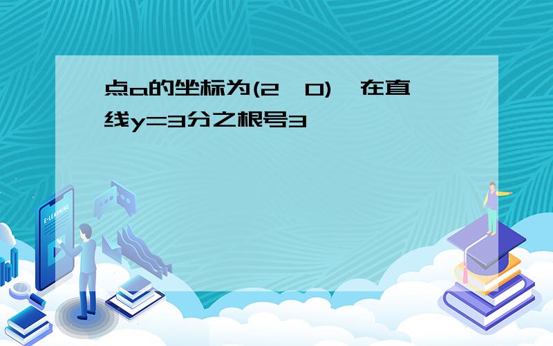 点a的坐标为(2,0),在直线y=3分之根号3