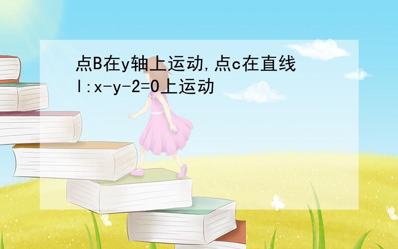 点B在y轴上运动,点c在直线l:x-y-2=0上运动