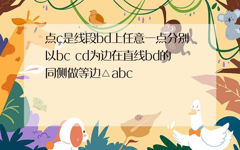 点c是线段bd上任意一点分别以bc cd为边在直线bd的同侧做等边△abc