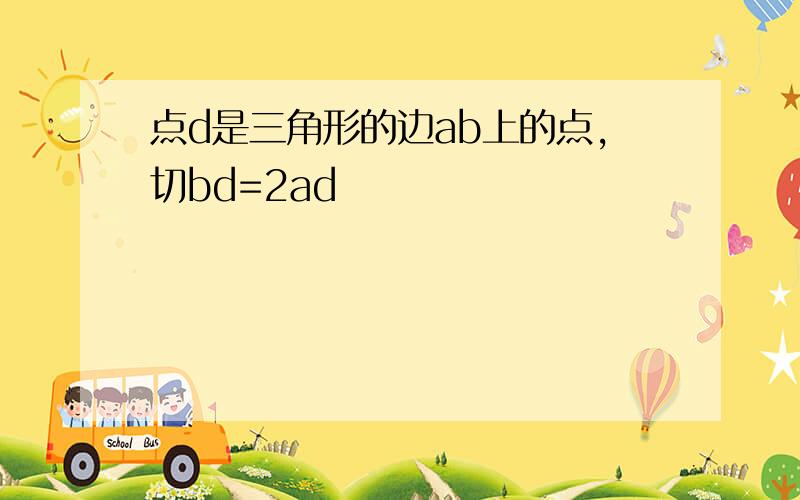 点d是三角形的边ab上的点,切bd=2ad