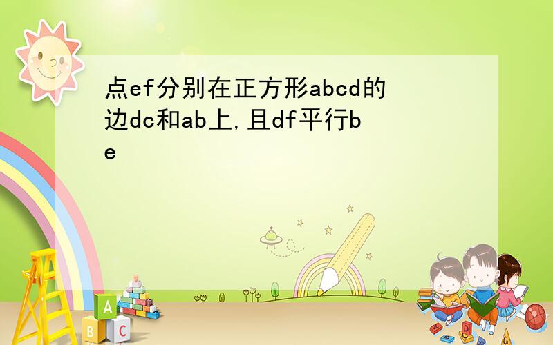 点ef分别在正方形abcd的边dc和ab上,且df平行be