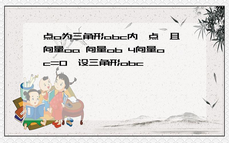 点o为三角形abc内一点,且向量oa 向量ob 4向量oc=0,设三角形obc