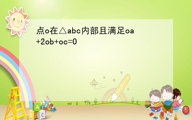 点o在△abc内部且满足oa+2ob+oc=0