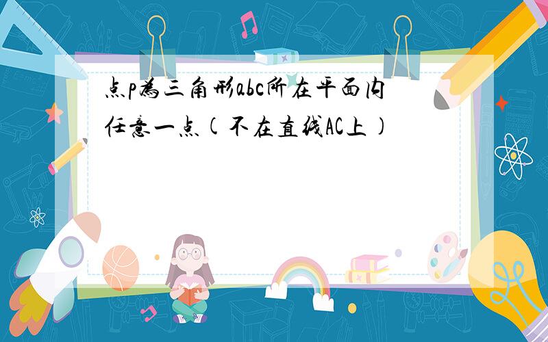 点p为三角形abc所在平面内任意一点(不在直线AC上)