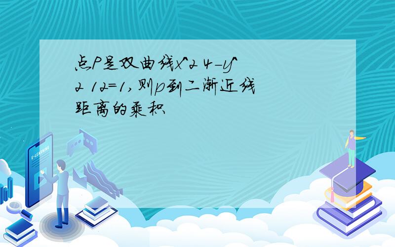 点P是双曲线x^2 4-y^2 12=1,则p到二渐近线距离的乘积