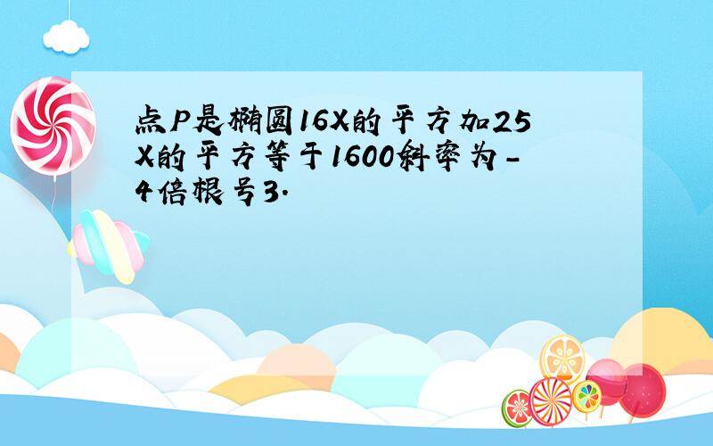 点P是椭圆16X的平方加25X的平方等于1600斜率为-4倍根号3.