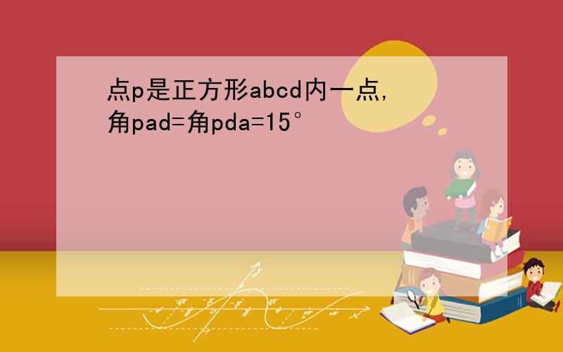 点p是正方形abcd内一点,角pad=角pda=15°