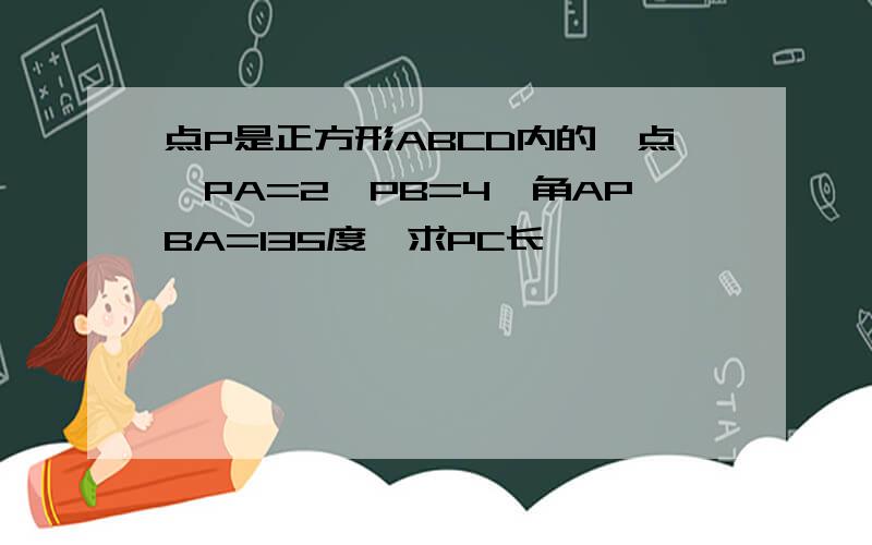 点P是正方形ABCD内的一点,PA=2,PB=4,角APBA=135度,求PC长