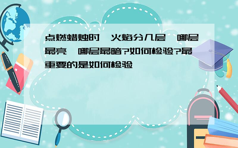 点燃蜡烛时,火焰分几层,哪层最亮,哪层最暗?如何检验?最重要的是如何检验