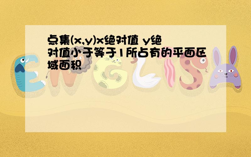 点集(x,y)x绝对值 y绝对值小于等于1所占有的平面区域面积