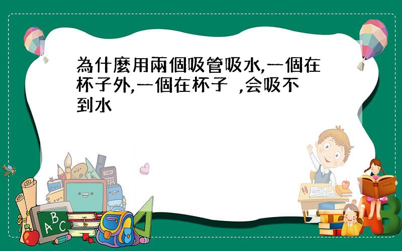 為什麼用兩個吸管吸水,一個在杯子外,一個在杯子內,会吸不到水