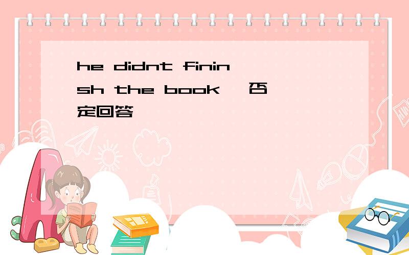 he didnt fininsh the book, 否定回答