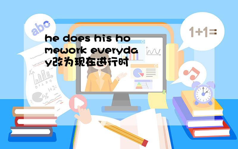 he does his homework everyday改为现在进行时