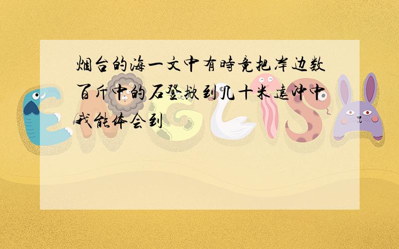 烟台的海一文中有时竟把岸边数百斤中的石登掀到几十米远冲中我能体会到