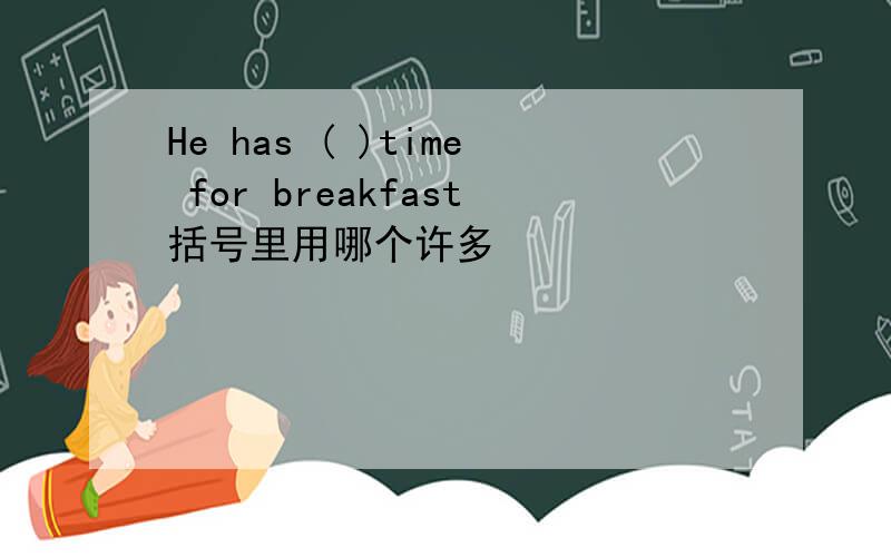 He has ( )time for breakfast括号里用哪个许多