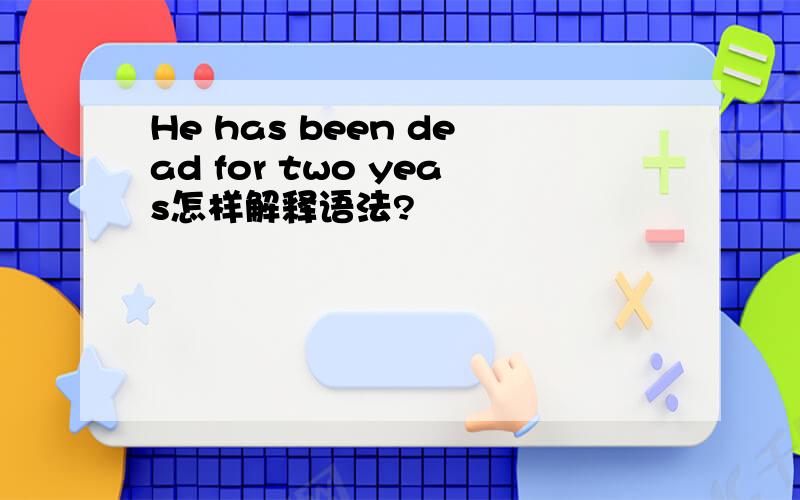 He has been dead for two yeas怎样解释语法?