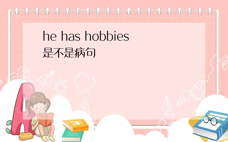 he has hobbies是不是病句