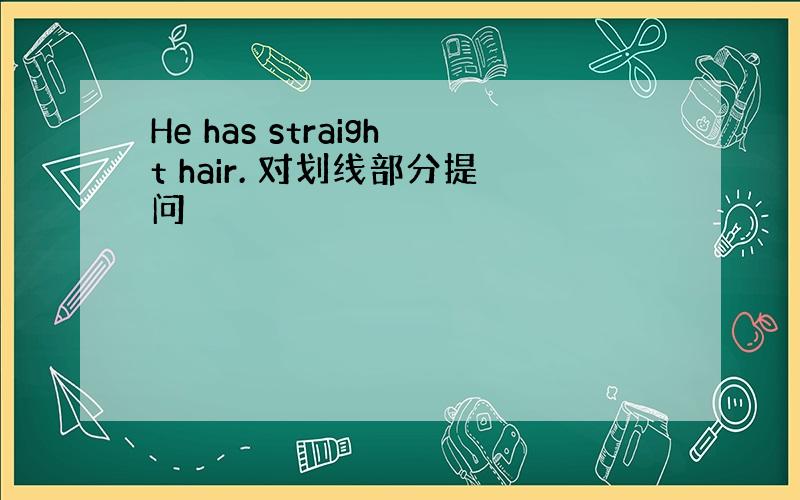 He has straight hair. 对划线部分提问