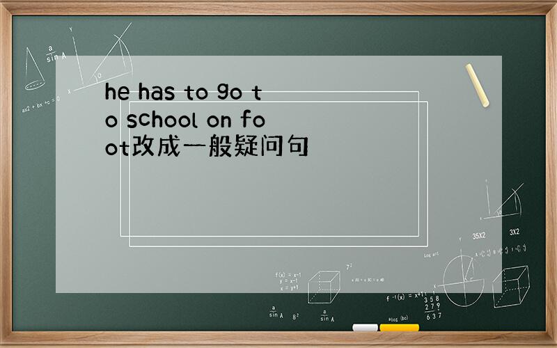 he has to go to school on foot改成一般疑问句