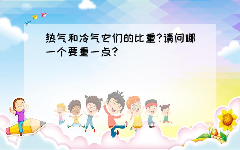 热气和冷气它们的比重?请问哪一个要重一点?