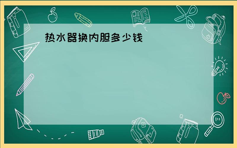 热水器换内胆多少钱