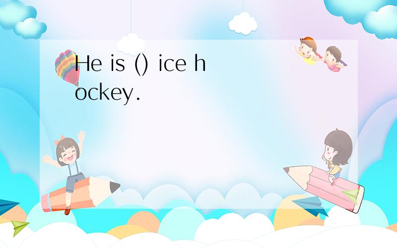 He is () ice hockey.