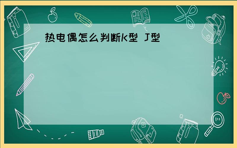 热电偶怎么判断K型 J型